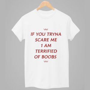 If You Tryna Scare Me 1 Am Terrified Of Boobs Shirt 1