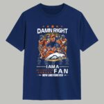 Damn Right I Am A Broncos Fan Shirt