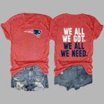 We All We Got We All We Need Patriots Shirt