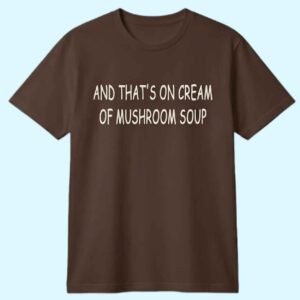 And That On Cream Of Mushroom Soup Shirt 1