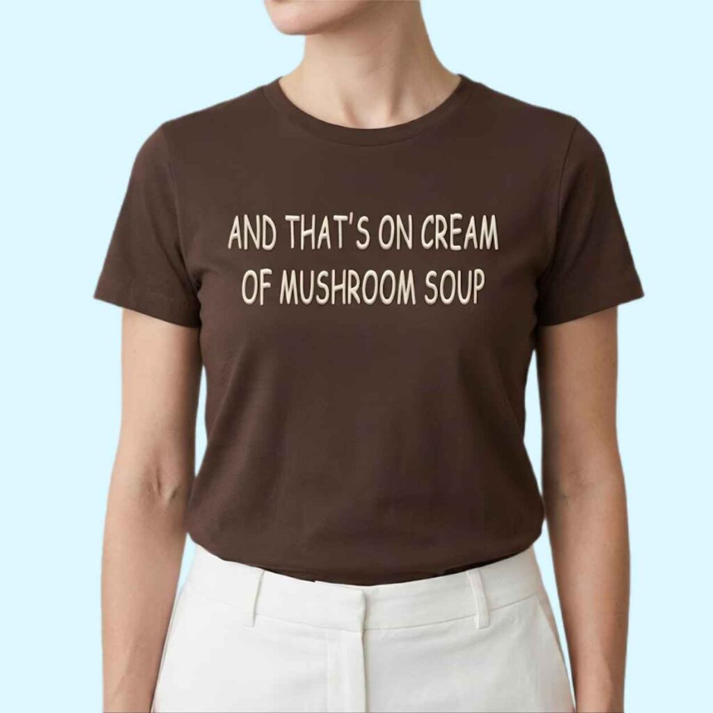 And That On Cream Of Mushroom Soup Shirt 2