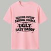 Behind Every Strong Mama Is Her Ugly Baby Daddy Shirt 1