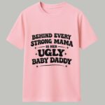 Behind Every Strong Mama Is Her Ugly Baby Daddy Shirt