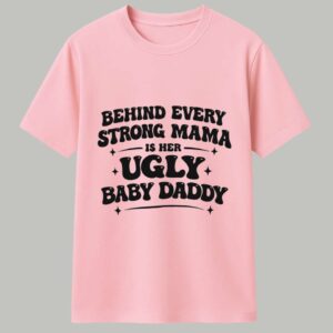 Behind Every Strong Mama Is Her Ugly Baby Daddy Shirt 1