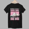 Born To Be A Baby Girl Forced To Be A Big Dog Shirt 1