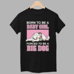 Born To Be A Baby Girl Forced To Be A Big Dog Shirt