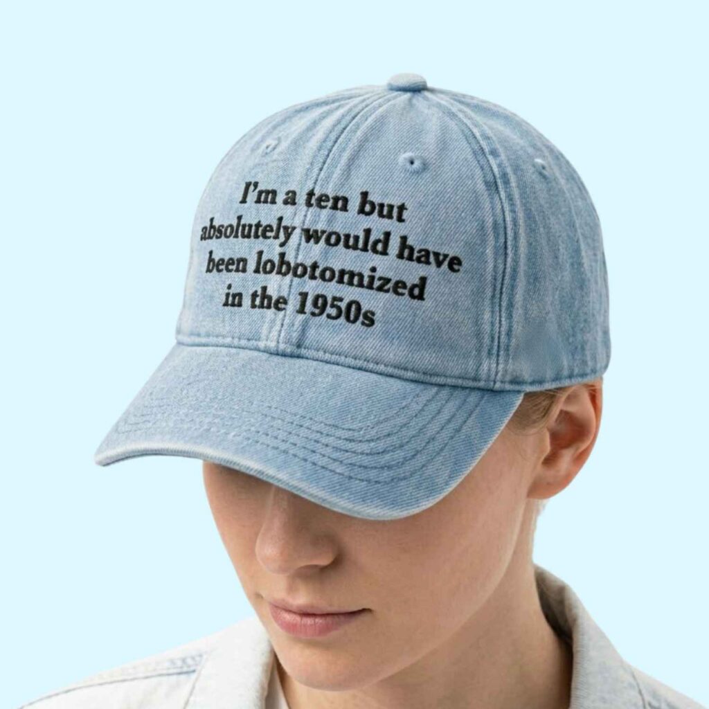 I'm a Ten But Absolutely Would Have Been Lobotomized In The 1950s Hat 2