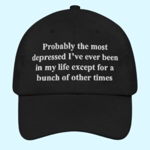 Probably The Most Depressed I've Ever Been In My Life Except A Bunch Of Other Times Hat 1