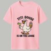TIti Goose Is On The Loose Shirt 9 TIti Goose Is On The Loose Shirt 1