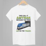 They Call It Amtrak Because The Train Am On The Track Shirt