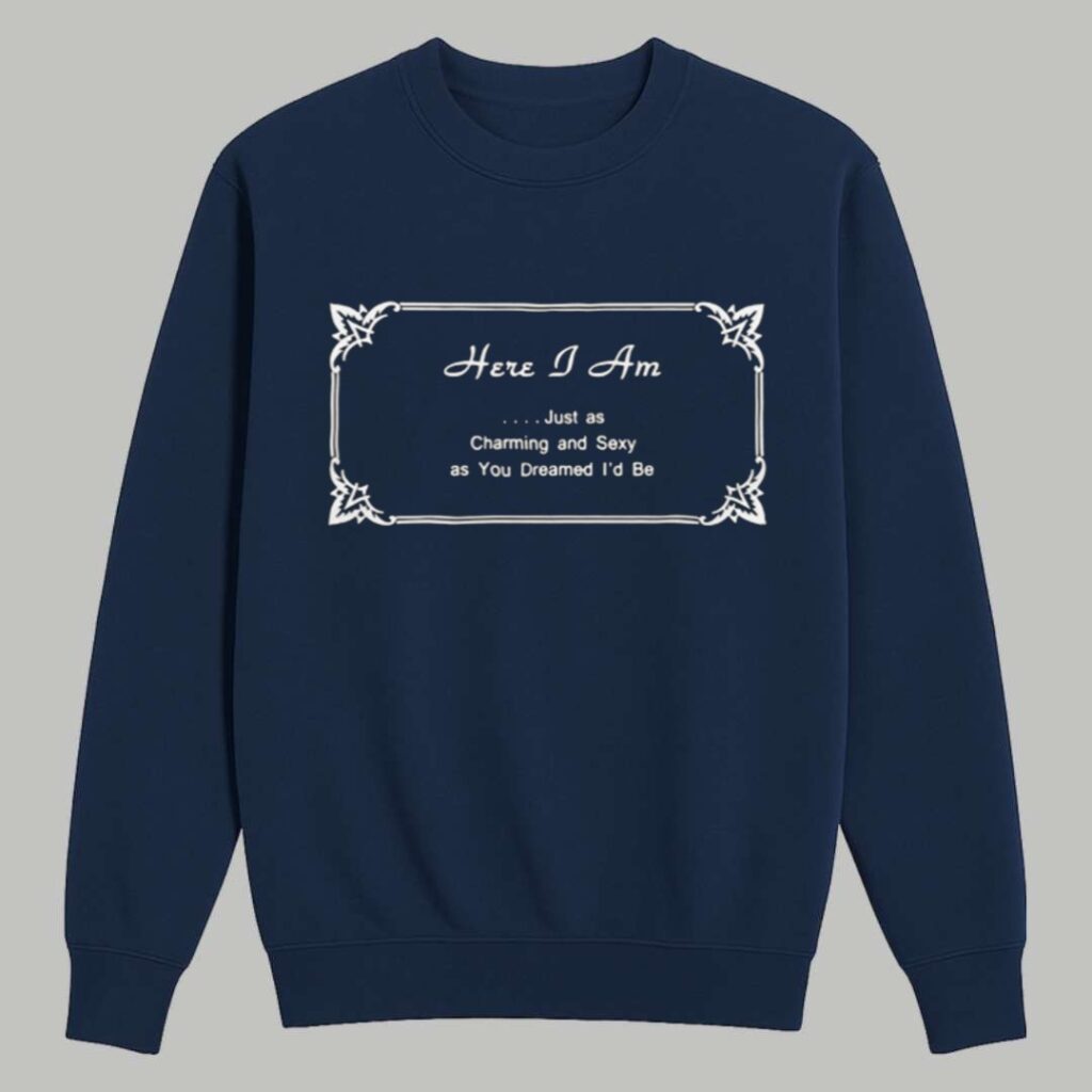 Harry Here I Am Just As Charming And Sexy As You Dreamed I'd Be Shirt 3
