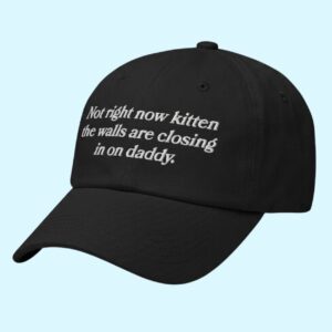 Not Right Now Kitten The Walls Are Closing In On Daddy Hat 1