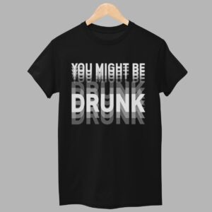 You Might Be Drunk Shirt 1