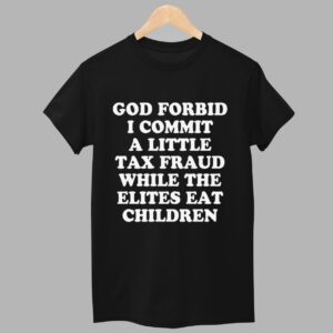 God Forbid I Commit A Little Tax Fraud While The Elites Eat Children Shirt 1