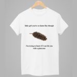 Baby Girl You're So Damn Fine Though Pinecone Shirt