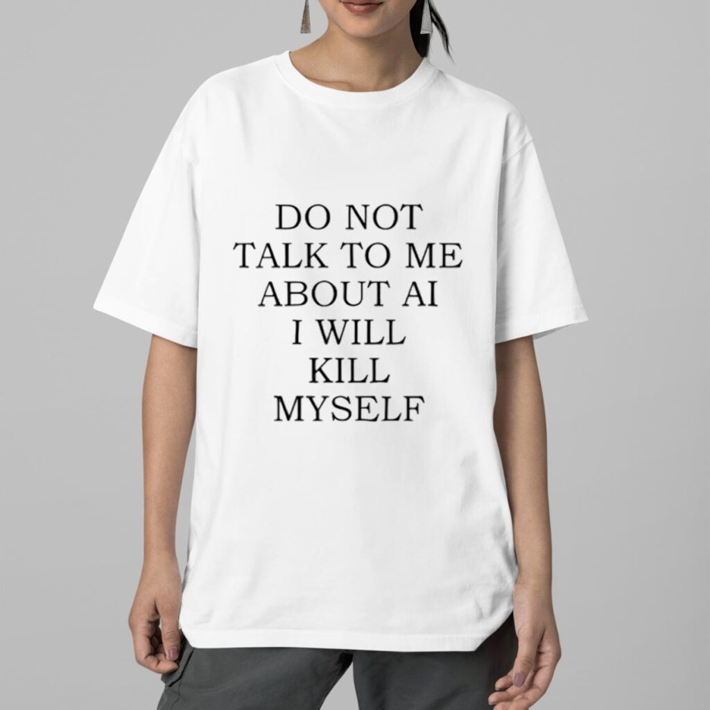 Do Not Talk To Me About AI I Will Kill Myself Shirt 2 Do Not Talk To Me About AI I Will Kill Myself Shirt 2