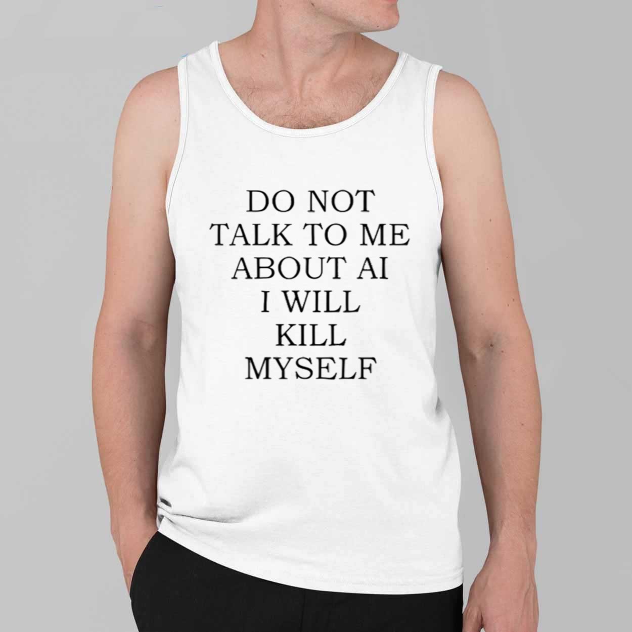 Do Not Talk To Me About AI I Will Kill Myself Shirt 4 Do Not Talk To Me About AI I Will Kill Myself Shirt 4