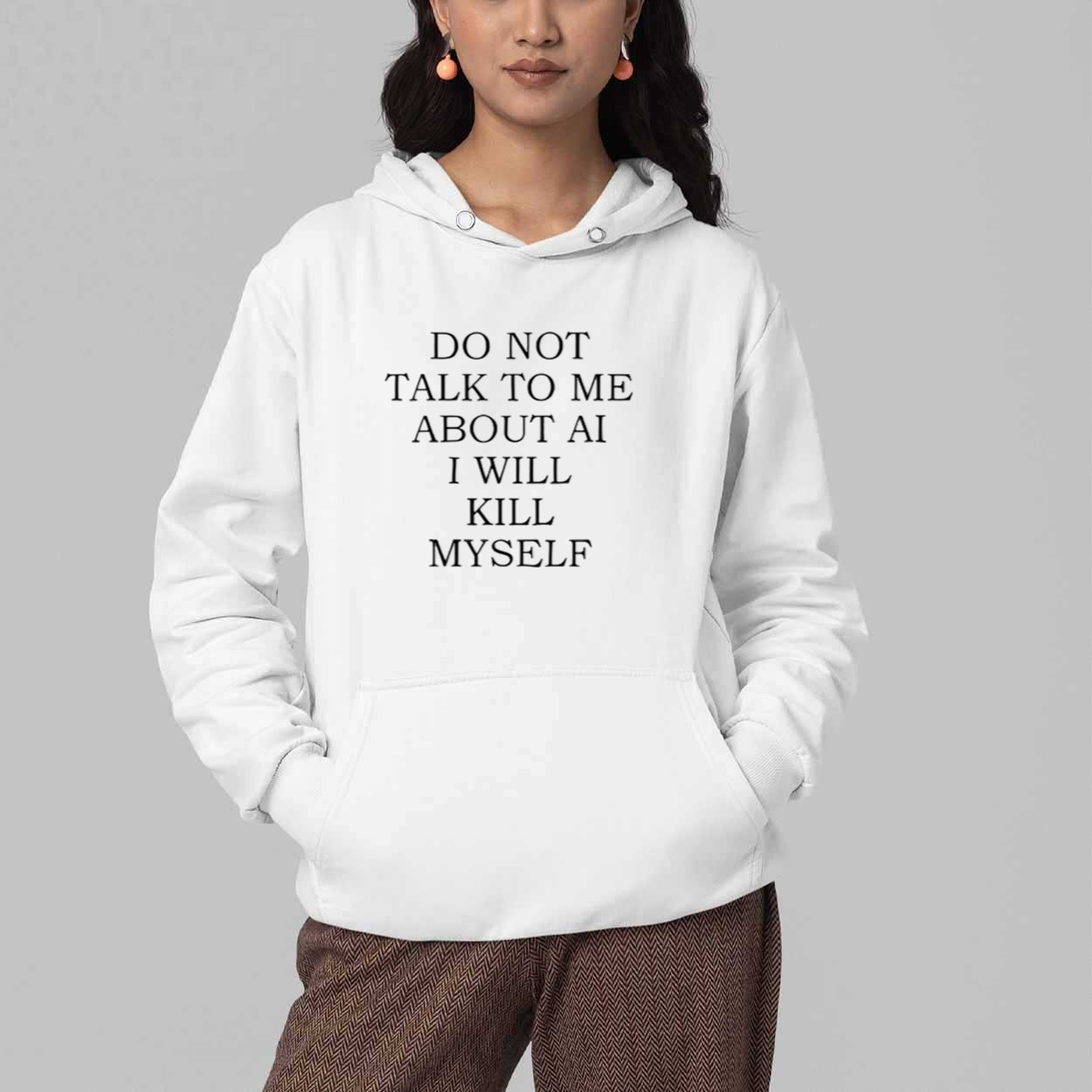 Do Not Talk To Me About AI I Will Kill Myself Shirt 5 Do Not Talk To Me About AI I Will Kill Myself Shirt 5