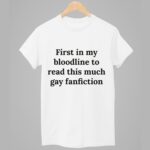 First In My Bloodline To Read This Much Gay Fanfiction Shirt