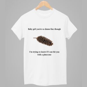 Baby Girl You're So Damn Fine Though Pinecone Shirt 1