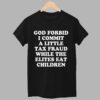 God Forbid I Commit A Little Tax Fraud While The Elites Eat Children Shirt 7 God Forbid I Commit A Little Tax Fraud While The Elites Eat Children Shirt 1