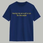 Having Me As A GF Is Not For The Weak Shirt