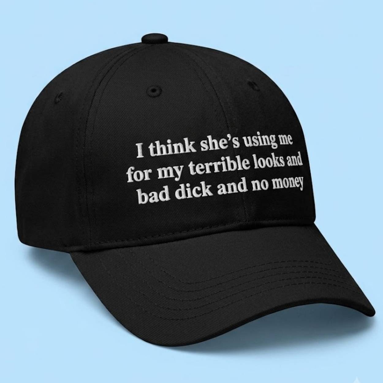 I Think She's Using Me For My Terrible Looks And Bad Dick And No Money Hat 1 I Think Shes Using Me For My Terrible Looks And Bad Dick And No Money Hat 1