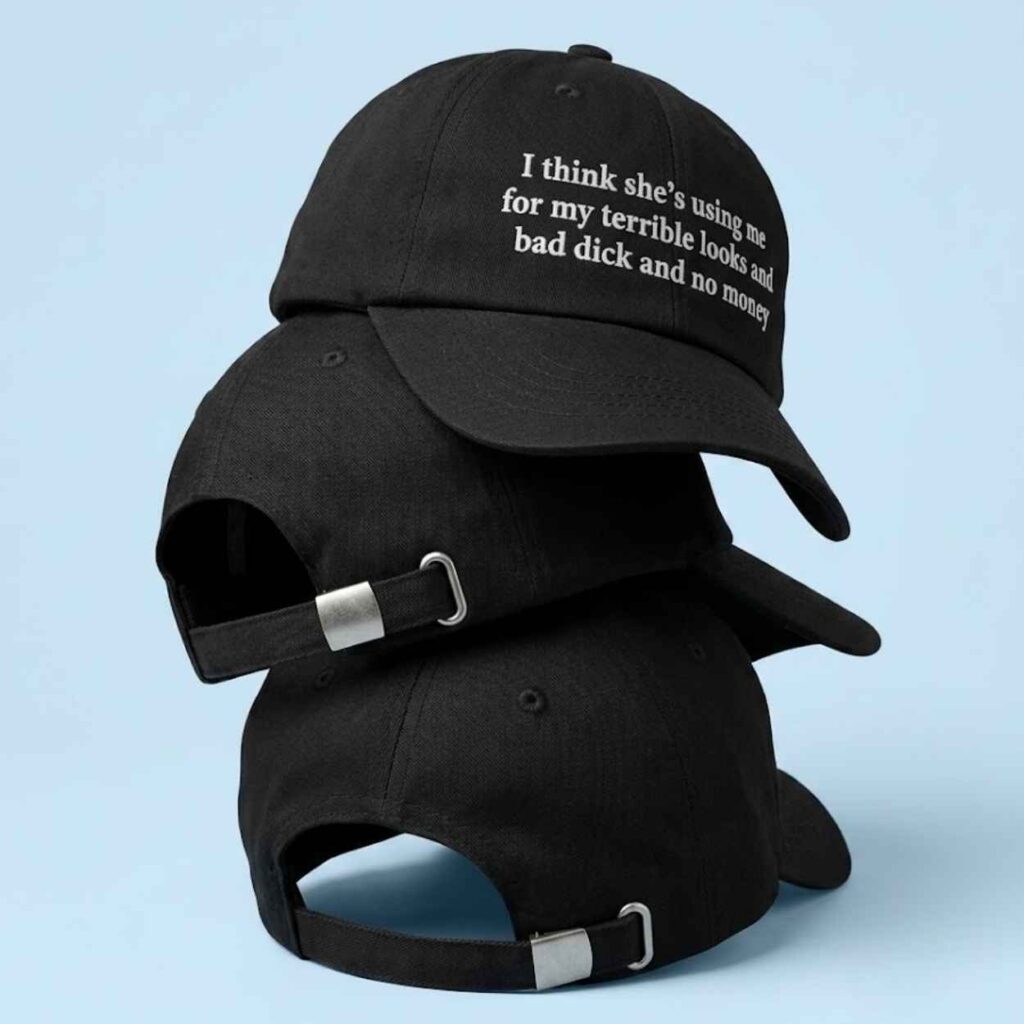 I Think Shes Using Me For My Terrible Looks And Bad Dick And No Money Hat 2 I Think Shes Using Me For My Terrible Looks And Bad Dick And No Money Hat 2