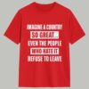 Imagine A Country So Great Even The People Who Hate It Refuse To Leave Shirt 1