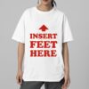 Insert Feet Here Shirt 6 Insert Feet Here Shirt 2