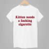 Kitten Needs A Fucking Cigarette Shirt 8 Kitten Needs A Fucking Cigarette Shirt 1