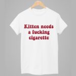 Kitten Needs A Fucking Cigarette Shirt