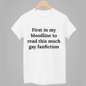 First In My Bloodline To Read This Much Gay Fanfiction Shirt 1
