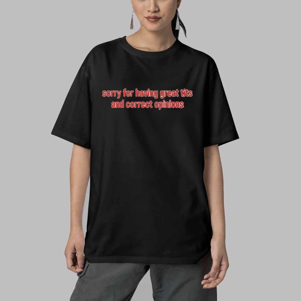Sorry For Having Great Tits and Correct Opinions Shirt 5