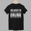 You Might Be Drunk Shirt 1