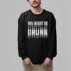 You Might Be Drunk Shirt 2