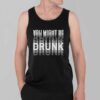 You Might Be Drunk Shirt 3