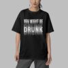 You Might Be Drunk Shirt 5