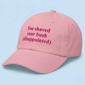 You Shaved Your Bush Disappointed Hat 1