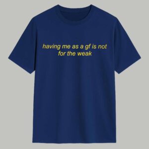 Having Me As A GF Is Not For The Weak Shirt 1