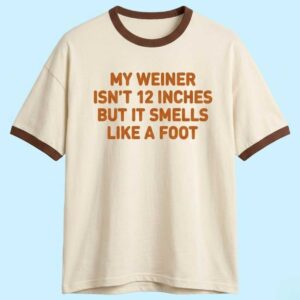 My Weiner Isnt 12 Inches But It Smell Like A Foot Shirt 1