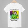 Choosing To Ignore My Weirdly Symbolic Dream Because I Have A Lot Going On Already Shirt 1