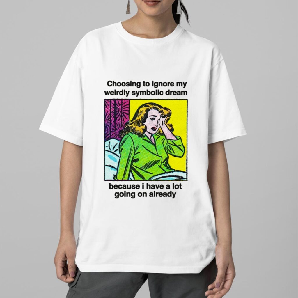Choosing To Ignore My Weirdly Symbolic Dream Because I Have A Lot Going On Already Shirt 2