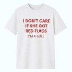 I Don't Care If She Got Red Flags I'm A Bull Shirt