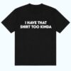 I Have That Shirt Too Kinda Shirt 1