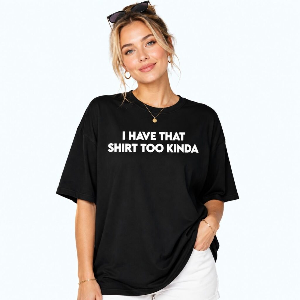 I Have That Shirt Too Kinda Shirt 3