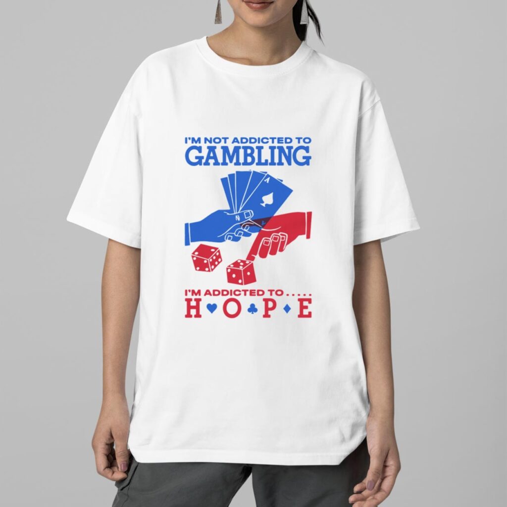 Im Not Addicted To Gambling Im Addicted To Hope Shirt 2 Im Not Addicted To Gambling Im Addicted To Hope Shirt 2