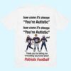Patriots Football How Come Its Always Youre Autistic Thank You For Telling Me Everything You Know Shirt 1
