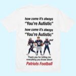 Patriots Football How Come It's Always You're Autistic Thank You For Telling Me Everything You Know Shirt