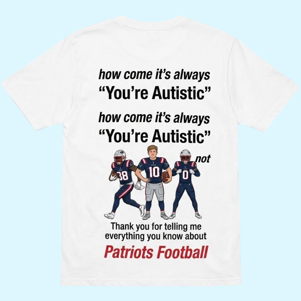 Patriots Football How Come It's Always You're Autistic Thank You For Telling Me Everything You Know Shirt 1 Patriots Football How Come Its Always Youre Autistic Thank You For Telling Me Everything You Know Shirt 1